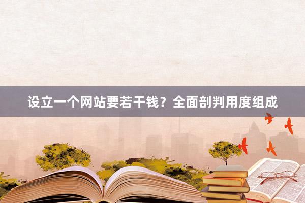 设立一个网站要若干钱？全面剖判用度组成