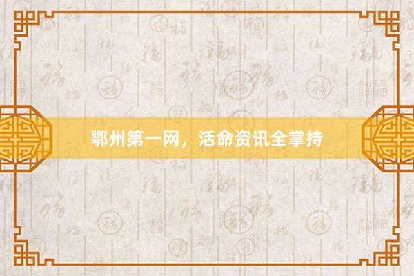 鄂州第一网，活命资讯全掌持